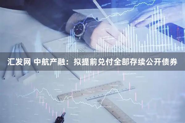 汇发网 中航产融：拟提前兑付全部存续公开债券