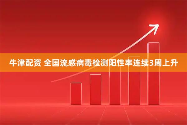 牛津配资 全国流感病毒检测阳性率连续3周上升